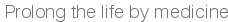 Prolong the life by medicine
